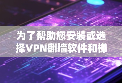 为了帮助您安装或选择VPN翻墙软件和梯子工具,以下是分步骤的建议 为了帮助您安装或选择VPN翻墙软件和梯子工具,以下是分步骤的建议