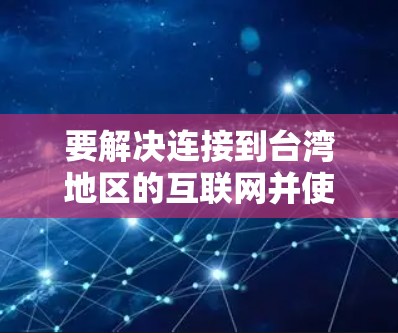 要解决连接到台湾地区的互联网并使用 Basic VPN 的问题，可以按照以下步骤进行