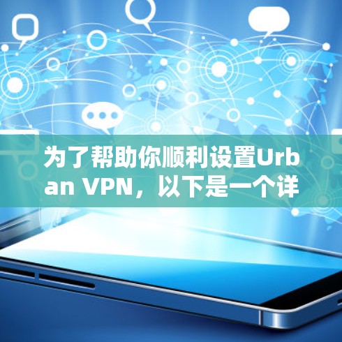 为了帮助你顺利设置Urban VPN,以下是一个详细的指南 为了帮助你顺利设置Urban VPN,以下是一个详细的指南