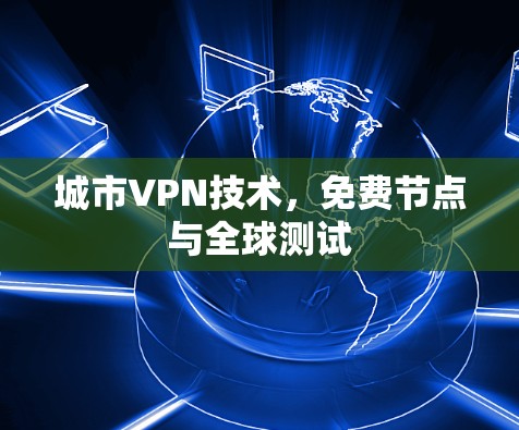 城市VPN技术，免费节点与全球测试