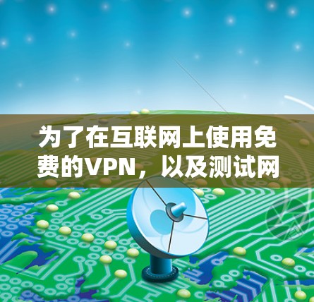 为了在互联网上使用免费的VPN，以及测试网络连接速度和安全性，可以按照以下步骤进行