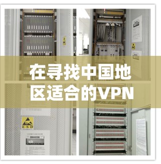 在寻找中国地区适合的VPN连接体验时，以下是一个综合评价，帮助用户做出选择