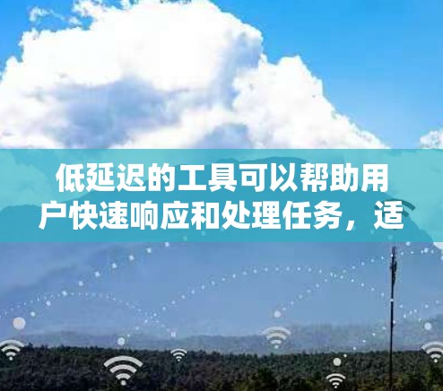 低延迟的工具可以帮助用户快速响应和处理任务，适用于多种场景。以下是推荐的几种低延迟工具