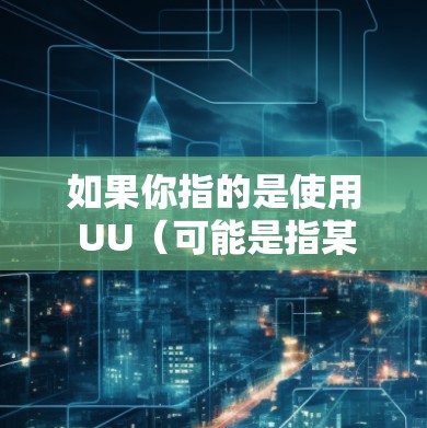 如果你指的是使用 UU(可能是指某个特定的服务器或平台)来连接到另一个服务器,那么以下是一些建议和步骤 如果你指的是使用 UU(可能是指某个特定的服务器或平台)来连接到另一个服务器,那么以下是一些建议和步骤