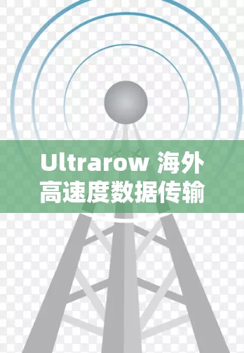 Ultrarow 海外高速度数据传输线路推荐