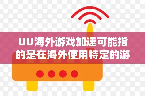 UU海外游戏加速可能指的是在海外使用特定的游戏或应用时的加速功能，或者是在使用UU游戏加速软件时的海外体验。以下是一些可能的解释和建议