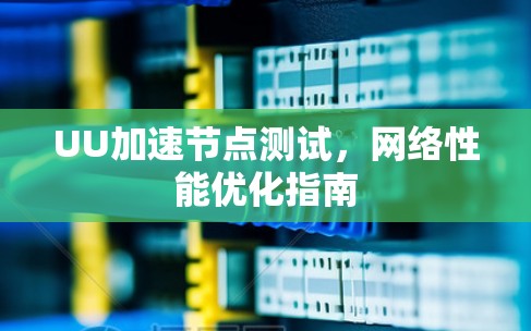 UU加速节点测试，网络性能优化指南