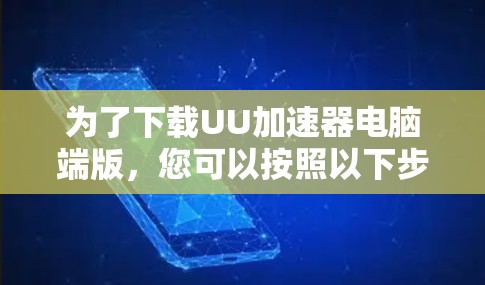 为了下载UU加速器电脑端版，您可以按照以下步骤操作