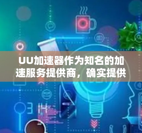 UU加速器作为知名的加速服务提供商，确实提供多种加速功能，包括国际服相关的加速服务。为了获取关于UU加速器国际服线路的信息，建议以下步骤