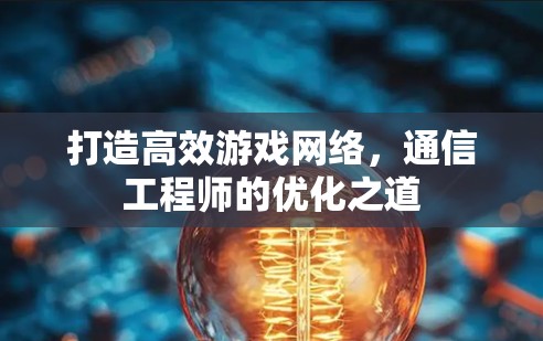 打造高效游戏网络，通信工程师的优化之道