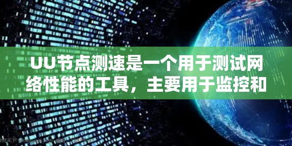 UU节点测速是一个用于测试网络性能的工具，主要用于监控和分析网络流量。以下是对UU节点测速的详细总结