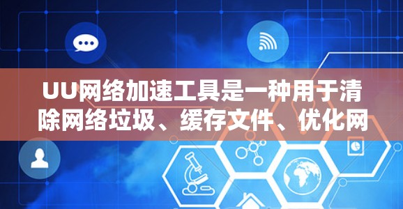 UU网络加速工具是一种用于清除网络垃圾、缓存文件、优化网络性能的网络加速软件。它通常通过调整网络流量的配置,提升网络连接的吞吐量,从而减少延迟和网络使用时间 UU网络加速工具是一种用于清除网络垃圾、缓存文件、优化网络性能的网络加速软件。它通常通过调整网络流量的配置,提升网络连接的吞吐量,从而减少延迟和网络使用时间