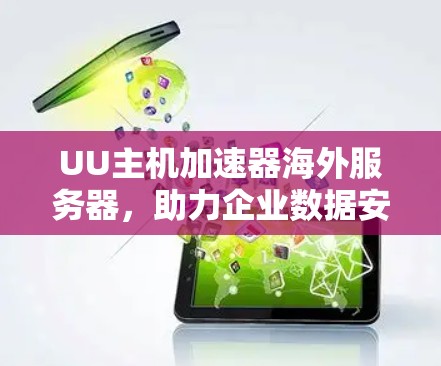 UU主机加速器海外服务器,助力企业数据安全与高效传输 UU主机加速器海外服务器,助力企业数据安全与高效传输