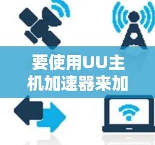 要使用UU主机加速器来加速移动应用，您可以按照以下步骤操作