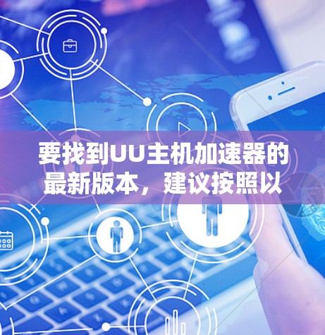 要找到UU主机加速器的最新版本，建议按照以下步骤进行