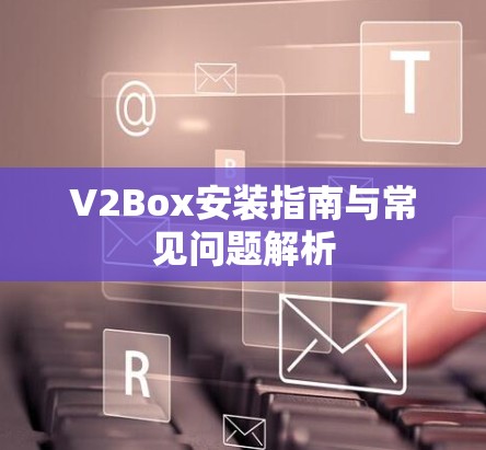 V2Box安装指南与常见问题解析