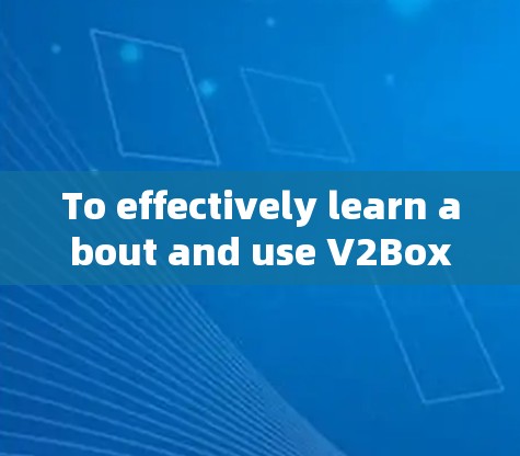 To effectively learn about and use V2Box,follow this structured approach: