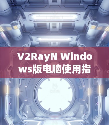V2RayN Windows版电脑使用指南 V2RayN Windows版电脑使用指南