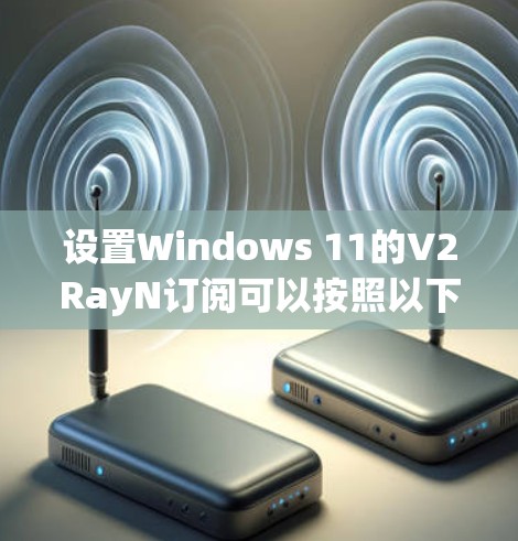 设置Windows 11的V2RayN订阅可以按照以下步骤进行