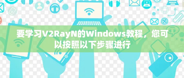 要学习V2RayN的Windows教程，您可以按照以下步骤进行