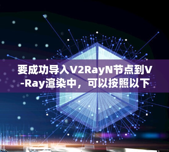 要成功导入V2RayN节点到V-Ray渲染中，可以按照以下步骤进行