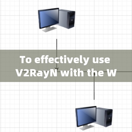 To effectively use V2RayN with the Windows客户端,follow these organized steps: