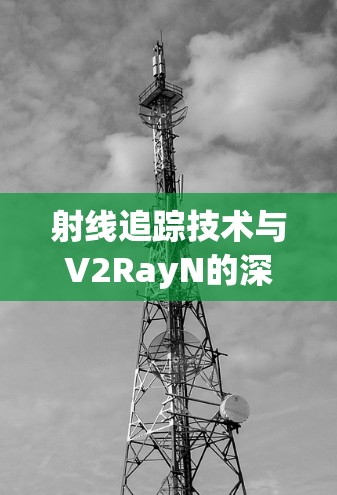 射线追踪技术与V2RayN的深度整合