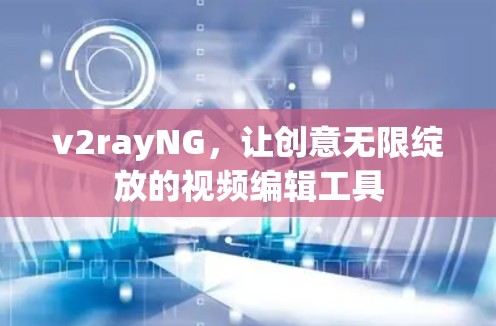 v2rayNG，让创意无限绽放的视频编辑工具