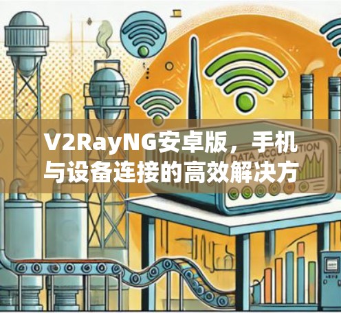 V2RayNG安卓版，手机与设备连接的高效解决方案
