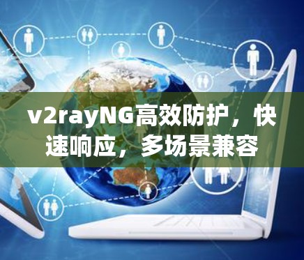 v2rayNG高效防护,快速响应,多场景兼容,全面守护网络安全 v2rayNG高效防护,快速响应,多场景兼容,全面守护网络安全