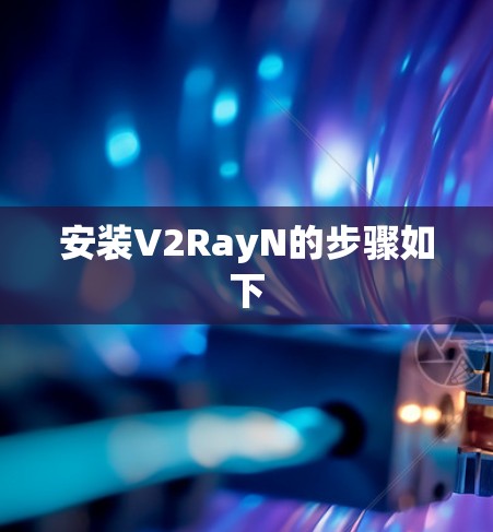 安装V2RayN的步骤如下