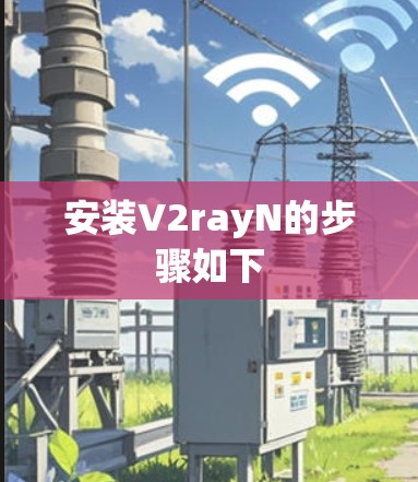安装V2rayN的步骤如下 安装V2rayN的步骤如下