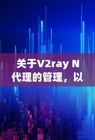 关于V2ray N代理的管理，以下是系统性的指南
