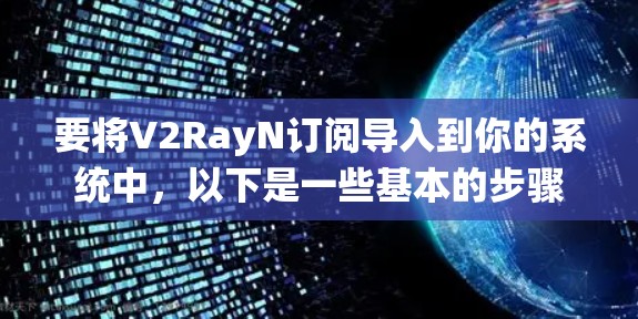 要将V2RayN订阅导入到你的系统中，以下是一些基本的步骤