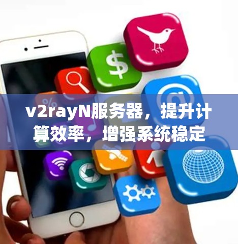 v2rayN服务器,提升计算效率,增强系统稳定性 v2rayN服务器,提升计算效率,增强系统稳定性