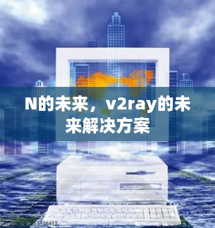 N的未来，v2ray的未来解决方案