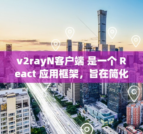 v2rayN客户端 是一个 React 应用框架，旨在简化 React 应用开发并提升开发效率。它基于 v2rayN 库，提供了众多的组件和工具，帮助开发者更轻松地实现 React 应用