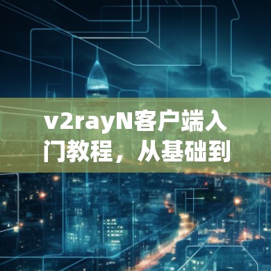 v2rayN客户端入门教程，从基础到精通