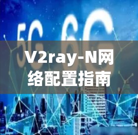 V2ray-N网络配置指南 V2ray-N网络配置指南