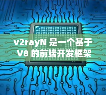 v2rayN 是一个基于 V8 的前端开发框架，提供了一个全新的语法和组件，旨在 Simplify 和 Streamline 前端开发。以下是一个详细的使用指南，帮助您熟悉和高效地使用 v2rayN