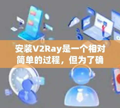 安装V2Ray是一个相对简单的过程,但为了确保正确性,以下是一个详细的步骤指南 安装V2Ray是一个相对简单的过程,但为了确保正确性,以下是一个详细的步骤指南