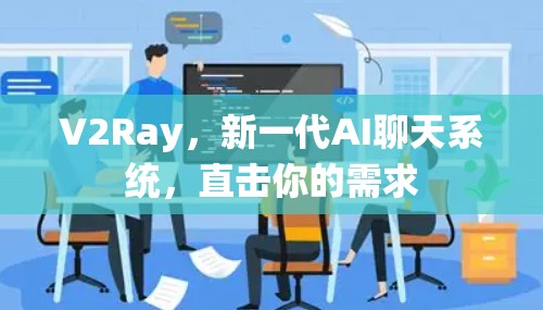 V2Ray,新一代AI聊天系统,直击你的需求 V2Ray,新一代AI聊天系统,直击你的需求
