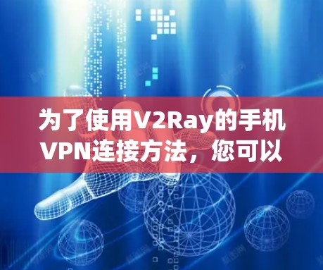为了使用V2Ray的手机VPN连接方法,您可以按照以下步骤操作 为了使用V2Ray的手机VPN连接方法,您可以按照以下步骤操作