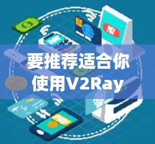 要推荐适合你使用V2Ray代理工具的推荐，我需要了解你的需求和具体情况。以下是一些通用的V2Ray代理工具推荐，基于常见需求和功能