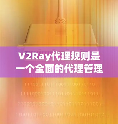 V2Ray代理规则是一个全面的代理管理框架,旨在为开发者提供高效、易用的代理管理工具。以下是对V2Ray代理规则的详细解析 V2Ray代理规则是一个全面的代理管理框架,旨在为开发者提供高效、易用的代理管理工具。以下是对V2Ray代理规则的详细解析