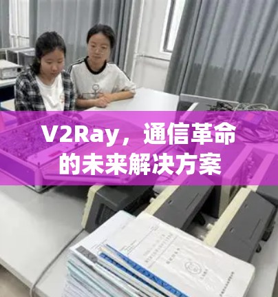 V2Ray，通信革命的未来解决方案