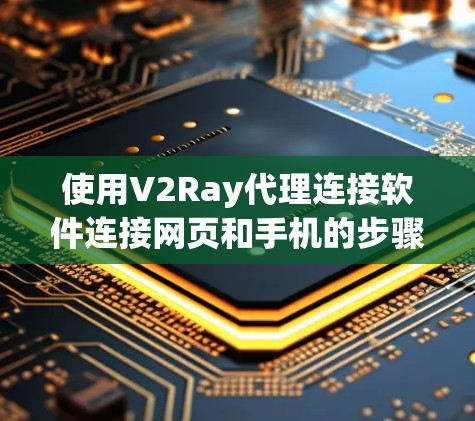 使用V2Ray代理连接软件连接网页和手机的步骤如下