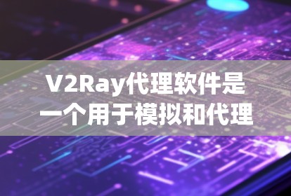 V2Ray代理软件是一个用于模拟和代理游戏引擎的软件工具。如果你正在开发或模拟游戏世界，V2Ray代理软件可以帮助你代理引擎，模拟场景，甚至提供实时体验。以下是一些常见的V2Ray代理软件推荐