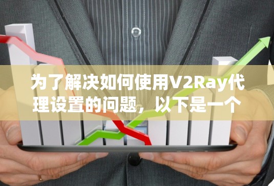 为了解决如何使用V2Ray代理设置的问题，以下是一个详细的步骤指南