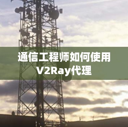 通信工程师如何使用V2Ray代理